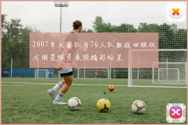 2007年火箭队与76人队激战回顾双方明星球员表现精彩纷呈