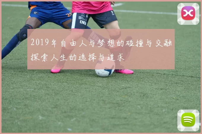 2019年自由人与梦想的碰撞与交融探索人生的选择与追求