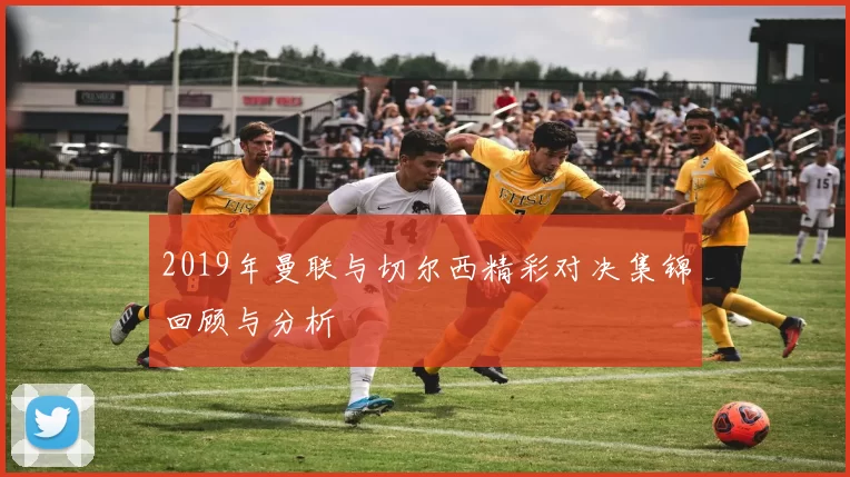 2019年曼联与切尔西精彩对决集锦回顾与分析