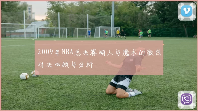 2009年NBA总决赛湖人与魔术的激烈对决回顾与分析