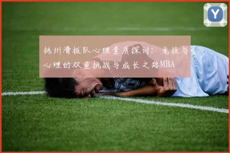 杭州滑板队心理素质探讨：竞技与心理的双重挑战与成长之路MBA
