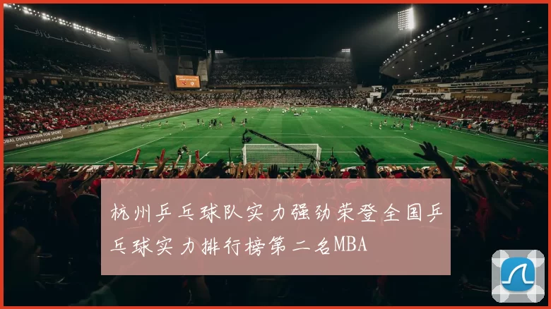 杭州乒乓球队实力强劲荣登全国乒乓球实力排行榜第二名MBA