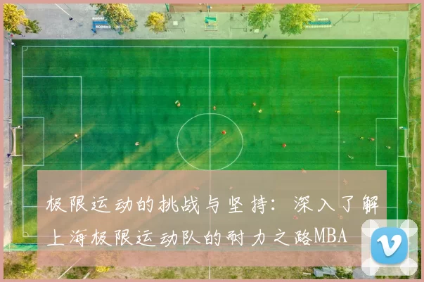 极限运动的挑战与坚持：深入了解上海极限运动队的耐力之路MBA