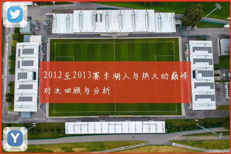 2012至2013赛季湖人与热火的巅峰对决回顾与分析