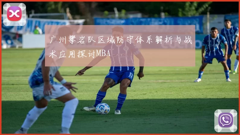 广州攀岩队区域防守体系解析与战术应用探讨MBA