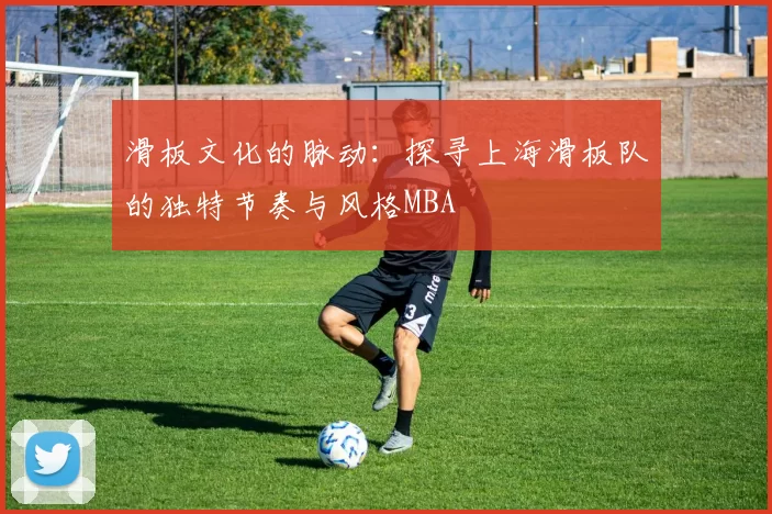 滑板文化的脉动：探寻上海滑板队的独特节奏与风格MBA