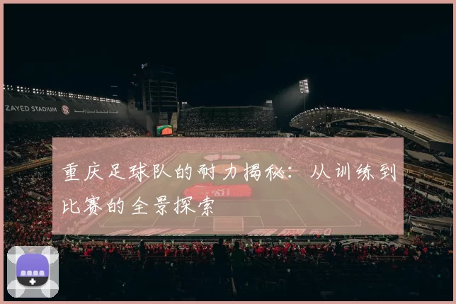 重庆足球队的耐力揭秘：从训练到比赛的全景探索