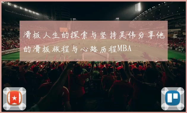 滑板人生的探索与坚持吴伟分享他的滑板旅程与心路历程MBA