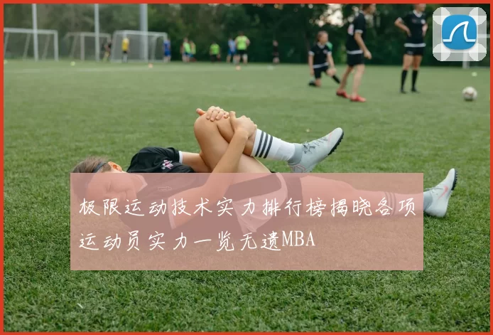 极限运动技术实力排行榜揭晓各项运动员实力一览无遗MBA