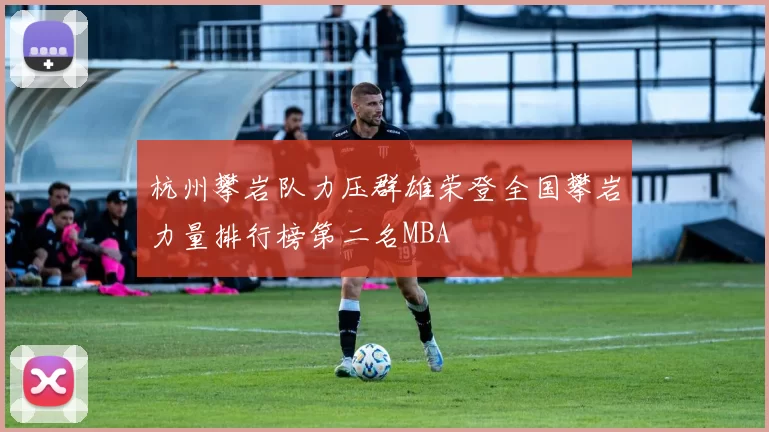 杭州攀岩队力压群雄荣登全国攀岩力量排行榜第二名MBA