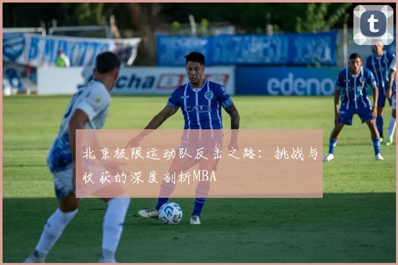北京极限运动队反击之路：挑战与收获的深度剖析MBA