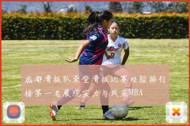 成都滑板队荣登滑板比赛经验排行榜第一名展现实力与风采MBA