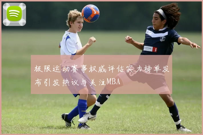 极限运动赛事权威评估实力榜单发布引发热议与关注MBA