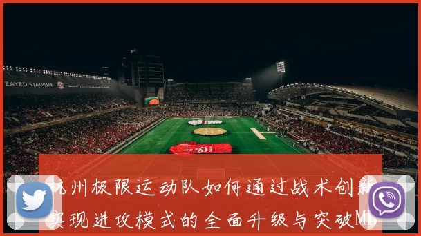 杭州极限运动队如何通过战术创新实现进攻模式的全面升级与突破MBA