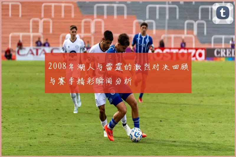 2008年湖人与雷霆的激烈对决回顾与赛季精彩瞬间分析